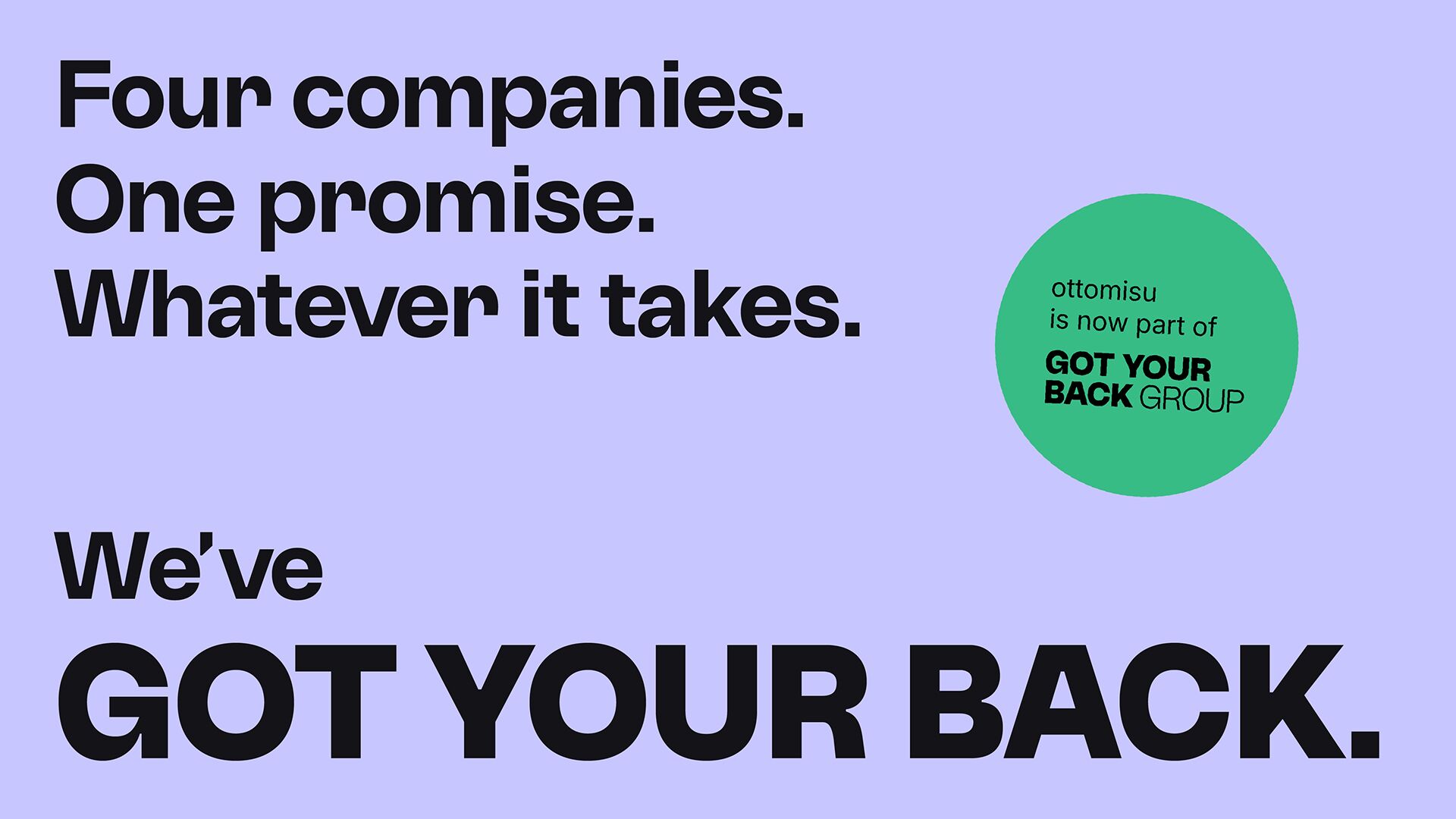 Four companies. One promise. Whatever it takes. We've GOT YOUR BACK.